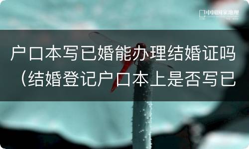 户口本写已婚能办理结婚证吗（结婚登记户口本上是否写已婚）
