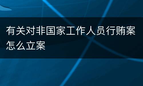 有关对非国家工作人员行贿案怎么立案