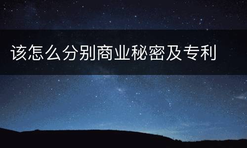 该怎么分别商业秘密及专利