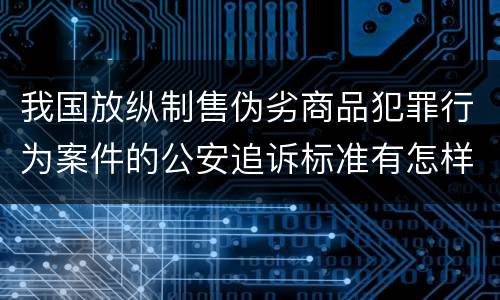 我国放纵制售伪劣商品犯罪行为案件的公安追诉标准有怎样的规定