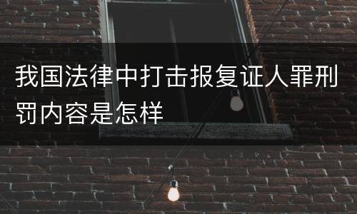 我国法律中打击报复证人罪刑罚内容是怎样