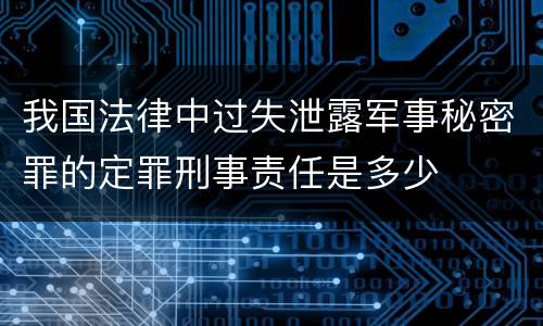 我国法律中过失泄露军事秘密罪的定罪刑事责任是多少
