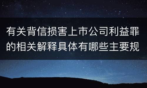 有关背信损害上市公司利益罪的相关解释具体有哪些主要规定