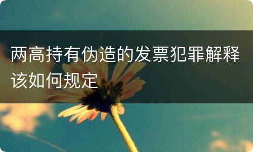 两高持有伪造的发票犯罪解释该如何规定