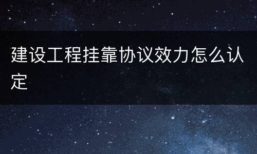 建设工程挂靠协议效力怎么认定