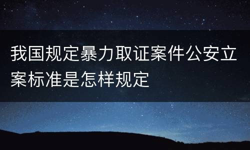 我国规定暴力取证案件公安立案标准是怎样规定