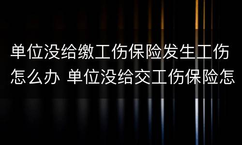 单位没给缴工伤保险发生工伤怎么办 单位没给交工伤保险怎么办