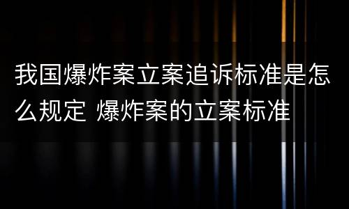 我国爆炸案立案追诉标准是怎么规定 爆炸案的立案标准