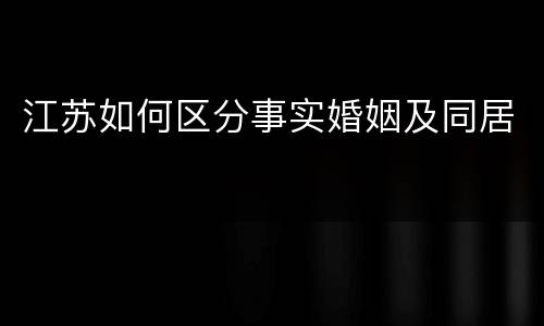 江苏如何区分事实婚姻及同居