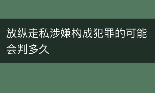 放纵走私涉嫌构成犯罪的可能会判多久