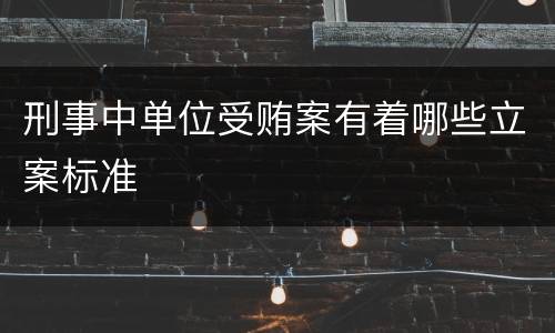刑事中单位受贿案有着哪些立案标准