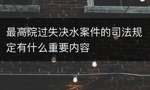 最高院过失决水案件的司法规定有什么重要内容