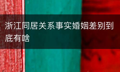 浙江同居关系事实婚姻差别到底有啥