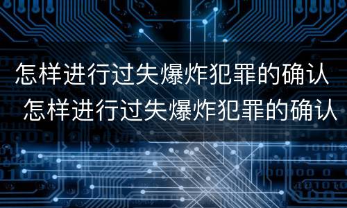 怎样进行过失爆炸犯罪的确认 怎样进行过失爆炸犯罪的确认