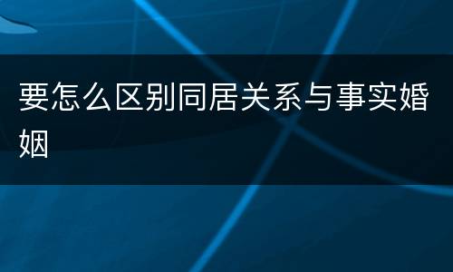 要怎么区别同居关系与事实婚姻