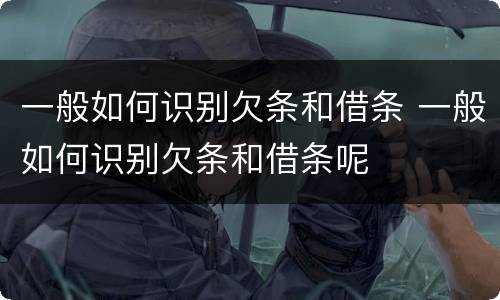 一般如何识别欠条和借条 一般如何识别欠条和借条呢