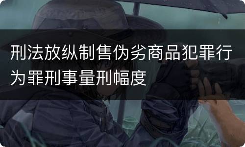 刑法放纵制售伪劣商品犯罪行为罪刑事量刑幅度