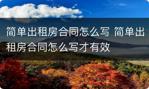 简单出租房合同怎么写 简单出租房合同怎么写才有效