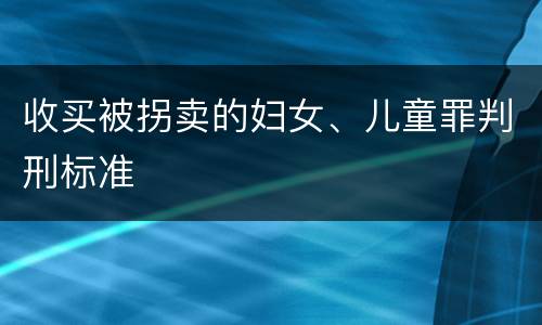 收买被拐卖的妇女、儿童罪判刑标准