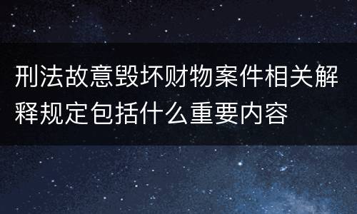 刑法故意毁坏财物案件相关解释规定包括什么重要内容