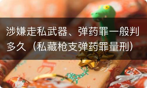涉嫌走私武器、弹药罪一般判多久（私藏枪支弹药罪量刑）