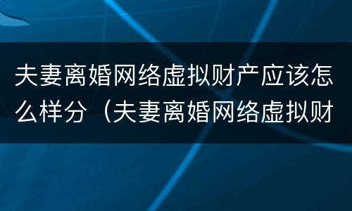 夫妻离婚网络虚拟财产应该怎么样分（夫妻离婚网络虚拟财产应该怎么样分配）