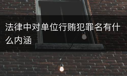 法律中对单位行贿犯罪名有什么内涵