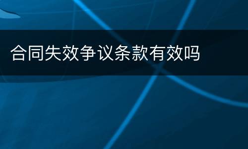 合同失效争议条款有效吗
