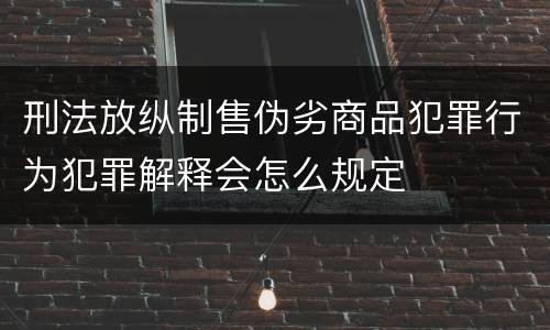 刑法放纵制售伪劣商品犯罪行为犯罪解释会怎么规定