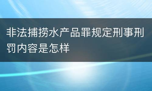 非法捕捞水产品罪规定刑事刑罚内容是怎样