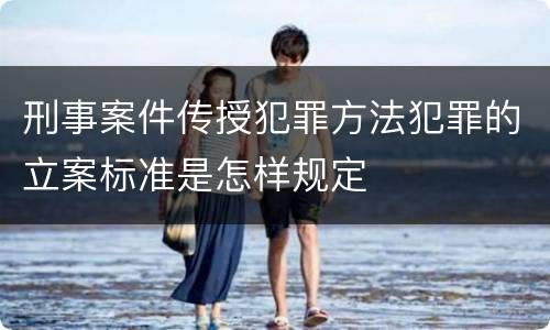 刑事案件传授犯罪方法犯罪的立案标准是怎样规定