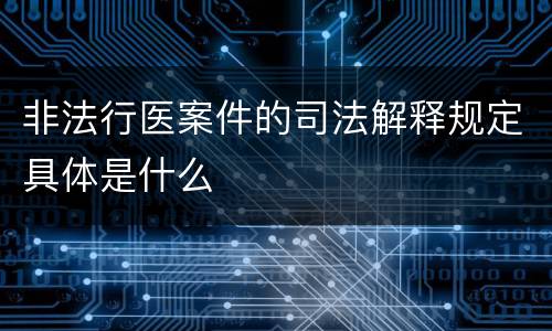 非法行医案件的司法解释规定具体是什么