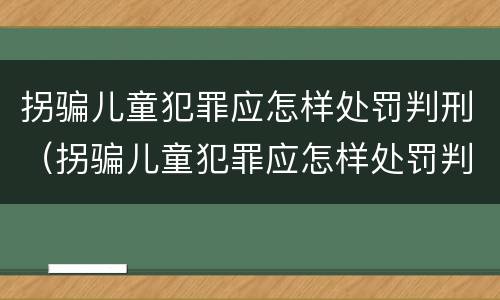 拐骗儿童犯罪应怎样处罚判刑（拐骗儿童犯罪应怎样处罚判刑多久）