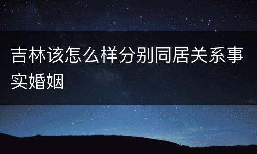 吉林该怎么样分别同居关系事实婚姻