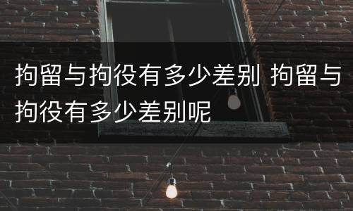 拘留与拘役有多少差别 拘留与拘役有多少差别呢