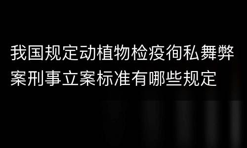 我国规定动植物检疫徇私舞弊案刑事立案标准有哪些规定
