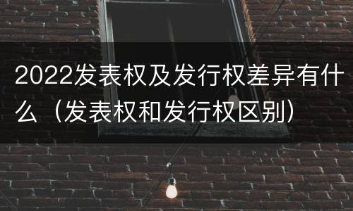 2022发表权及发行权差异有什么（发表权和发行权区别）