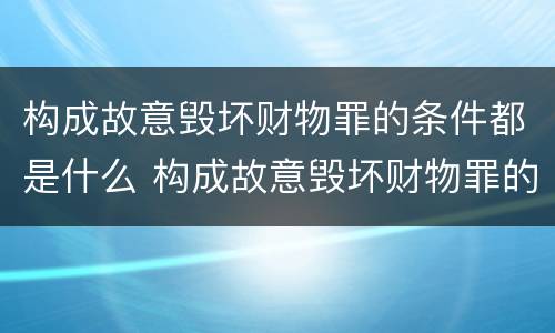 构成故意毁坏财物罪的条件都是什么 构成故意毁坏财物罪的条件都是什么