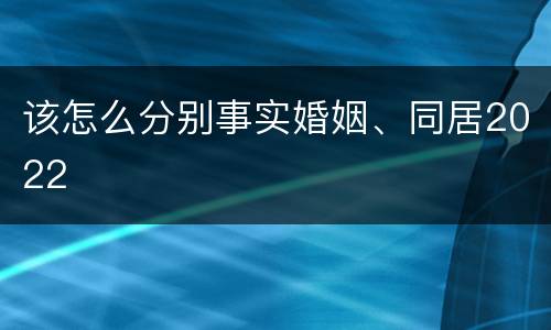 该怎么分别事实婚姻、同居2022