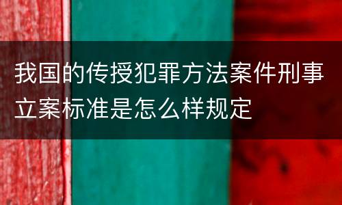 我国的传授犯罪方法案件刑事立案标准是怎么样规定