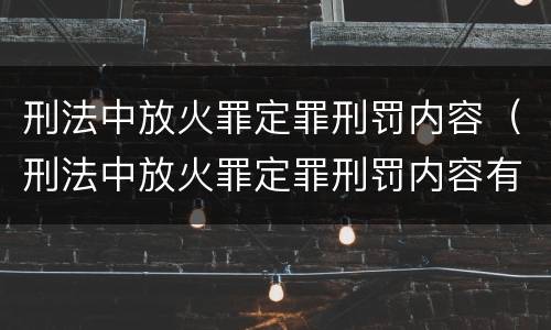 刑法中放火罪定罪刑罚内容（刑法中放火罪定罪刑罚内容有哪些）