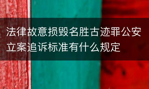 法律故意损毁名胜古迹罪公安立案追诉标准有什么规定