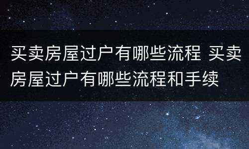 买卖房屋过户有哪些流程 买卖房屋过户有哪些流程和手续