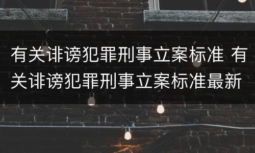有关诽谤犯罪刑事立案标准 有关诽谤犯罪刑事立案标准最新