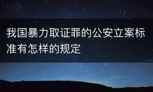 我国暴力取证罪的公安立案标准有怎样的规定