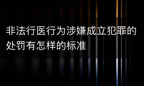 非法行医行为涉嫌成立犯罪的处罚有怎样的标准