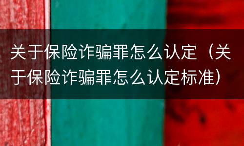 关于保险诈骗罪怎么认定（关于保险诈骗罪怎么认定标准）
