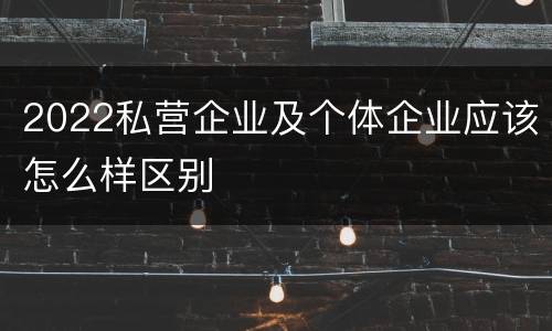 2022私营企业及个体企业应该怎么样区别