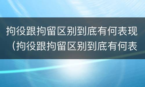 拘役跟拘留区别到底有何表现(拘役跟拘留区别到底有何表现和影响)