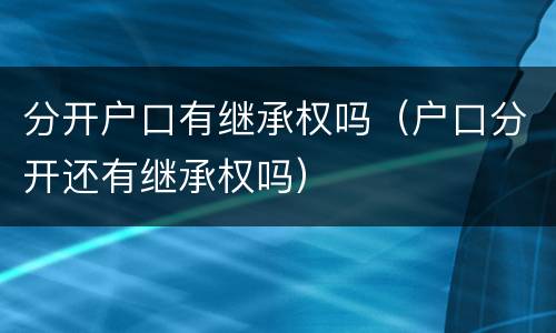 分开户口有继承权吗（户口分开还有继承权吗）